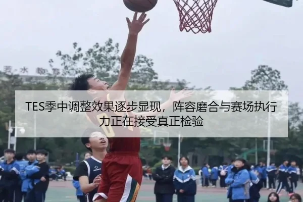 TES季中调整效果逐步显现，阵容磨合与赛场执行力正在接受真正检验 - DouYu